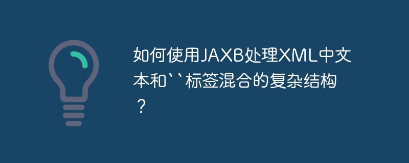 如何使用JAXB处理XML中文本和``标签混合的复杂结构？