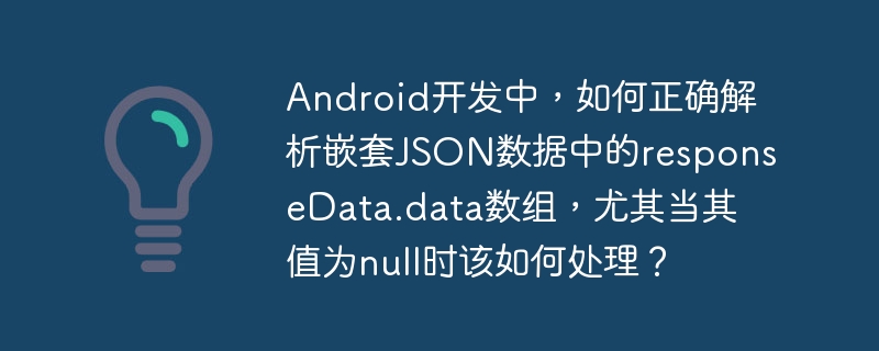 Android开发中，如何正确解析嵌套JSON数据中的responseData.data数组，尤其当其值为null时该如何处理？