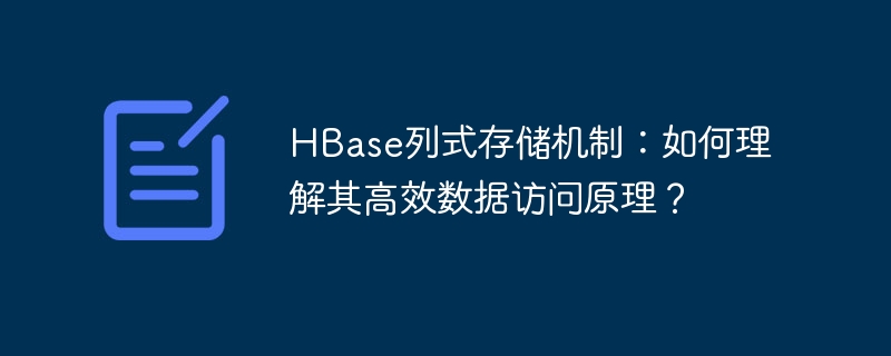 HBase列式存储机制：如何理解其高效数据访问原理？