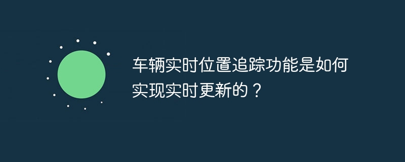 车辆实时位置追踪功能是如何实现实时更新的？