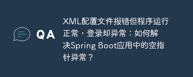 XML配置文件报错但程序运行正常，登录却异常：如何解决Spring Boot应用中的空指针异常？