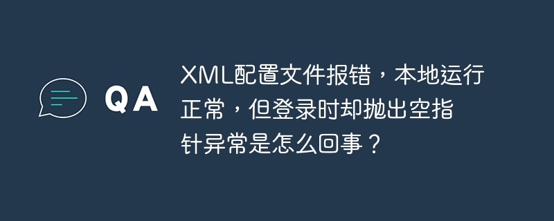 XML配置文件报错，本地运行正常，但登录时却抛出空指针异常是怎么回事？