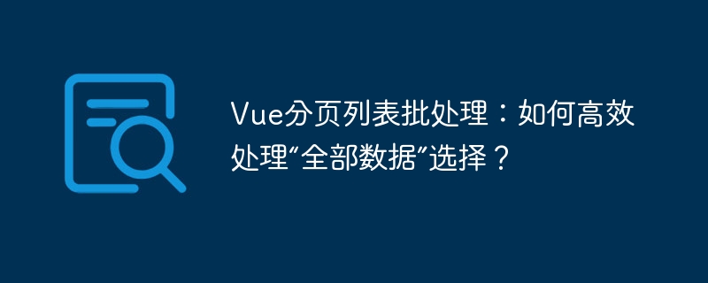 Vue分页列表批处理：如何高效处理“全部数据”选择？