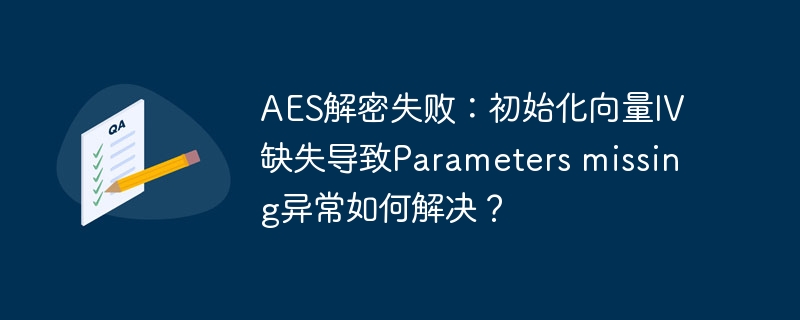 AES解密失败：初始化向量IV缺失导致Parameters missing异常如何解决？