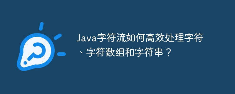 Java字符流如何高效处理字符、字符数组和字符串？