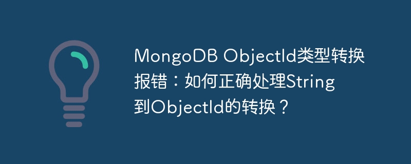 MongoDB ObjectId类型转换报错：如何正确处理String到ObjectId的转换？