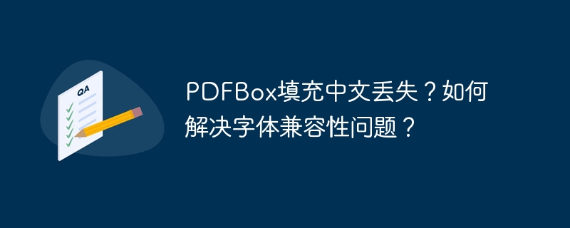 pdfbox填充中文丢失？如何解决字体兼容性问题？