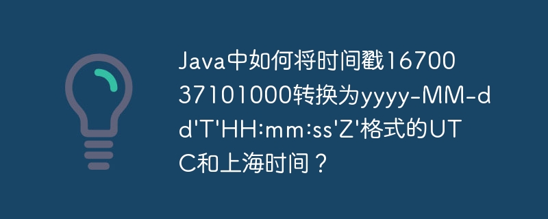 Java中如何将时间戳1670037101000转换为yyyy-MM-dd'T'HH:mm:ss'Z'格式的UTC和上海时间？