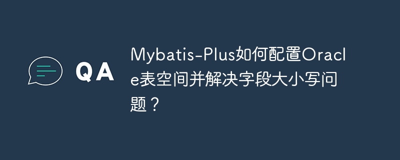 mybatis-plus如何配置oracle表空间并解决字段大小写问题？