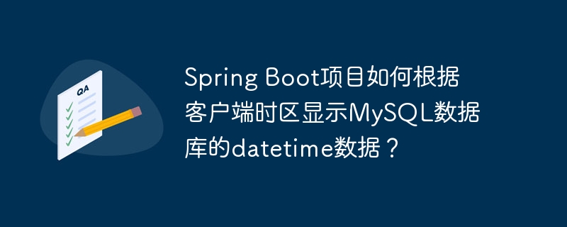 Spring Boot项目如何根据客户端时区显示MySQL数据库的datetime数据？