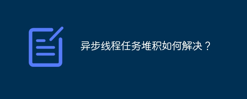 异步线程任务堆积如何解决？