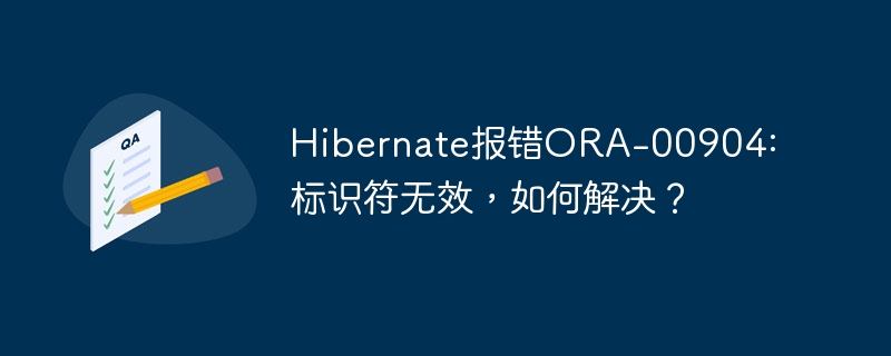 Hibernate报错ORA-00904: 标识符无效，如何解决？