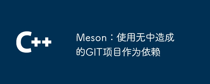 Meson：使用无中造成的GIT项目作为依赖