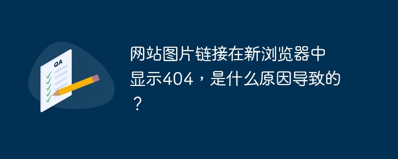 网站图片链接在新浏览器中显示404，是什么原因导致的？