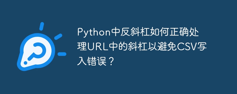 Python中反斜杠如何正确处理URL中的斜杠以避免CSV写入错误？