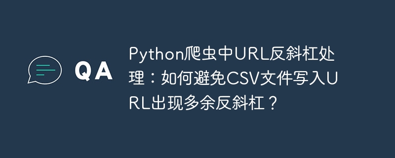 Python爬虫中URL反斜杠处理：如何避免CSV文件写入URL出现多余反斜杠？