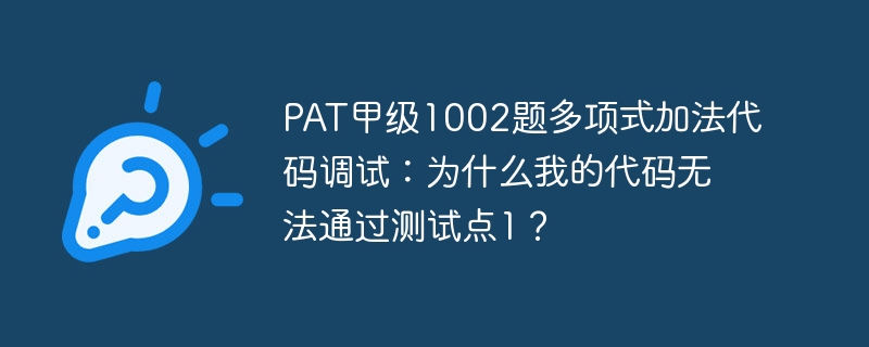 PAT甲级1002题多项式加法代码调试：为什么我的代码无法通过测试点1？