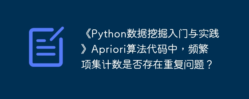 《Python数据挖掘入门与实践》Apriori算法代码中，频繁项集计数是否存在重复问题？