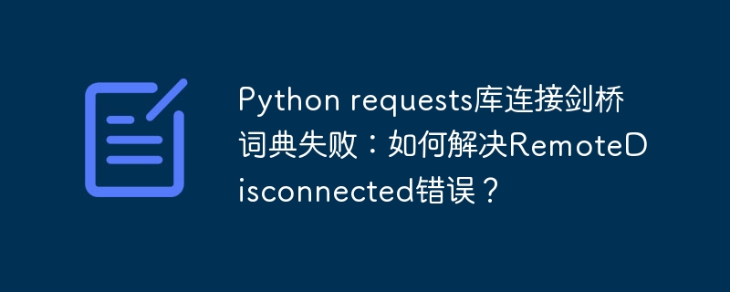 Python requests库连接剑桥词典失败：如何解决RemoteDisconnected错误？