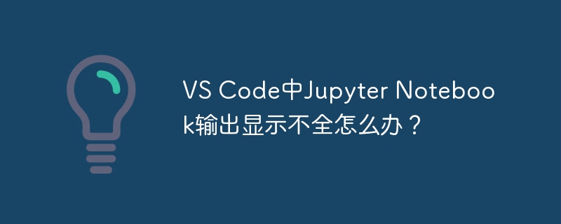 vs code中jupyter notebook输出显示不全怎么办？