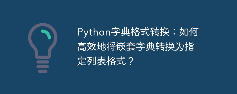 Python字典格式转换：如何高效地将嵌套字典转换为指定列表格式？