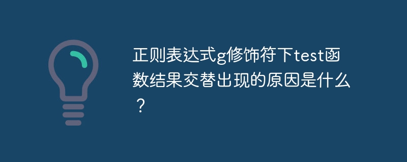 正则表达式g修饰符下test函数结果交替出现的原因是什么？