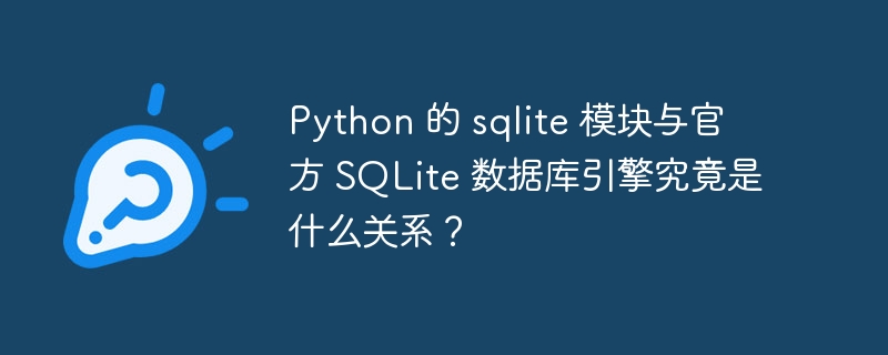 Python 的 sqlite 模块与官方 SQLite 数据库引擎究竟是什么关系？