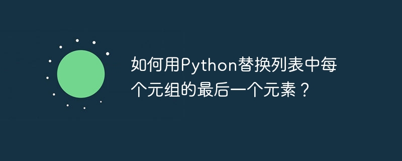 如何用Python替换列表中每个元组的最后一个元素？