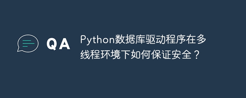 Python数据库驱动程序在多线程环境下如何保证安全？