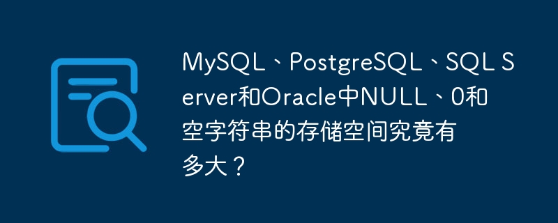 MySQL、PostgreSQL、SQL Server和Oracle中NULL、0和空字符串的存储空间究竟有多大？