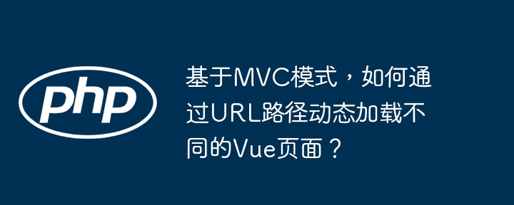 基于MVC模式，如何通过URL路径动态加载不同的Vue页面？