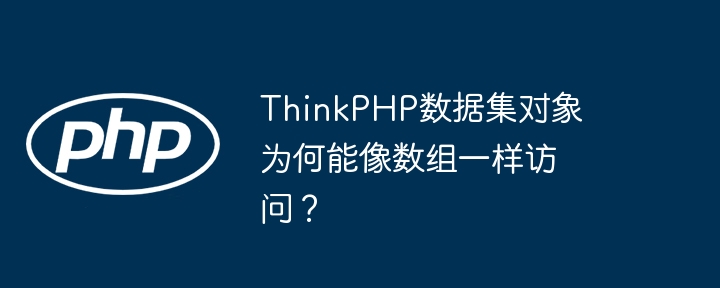 thinkphp数据集对象为何能像数组一样访问？