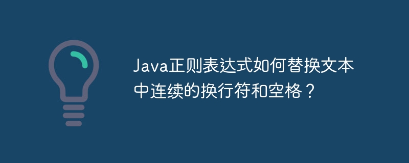 Java正则表达式如何替换文本中连续的换行符和空格？（空格.替换.连续.换行符.正则表达式...）