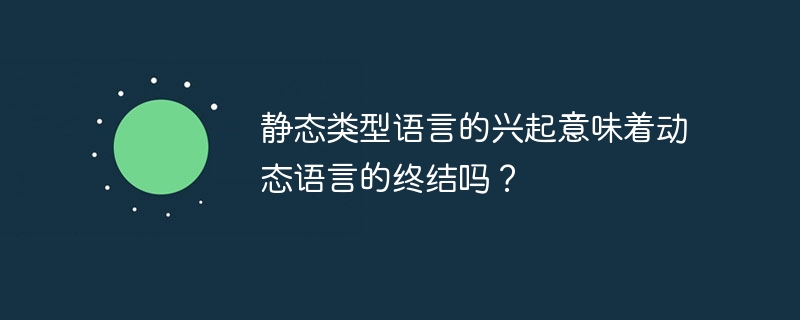 静态类型语言的兴起意味着动态语言的终结吗？（语言.静态.兴起.终结.意味着...）