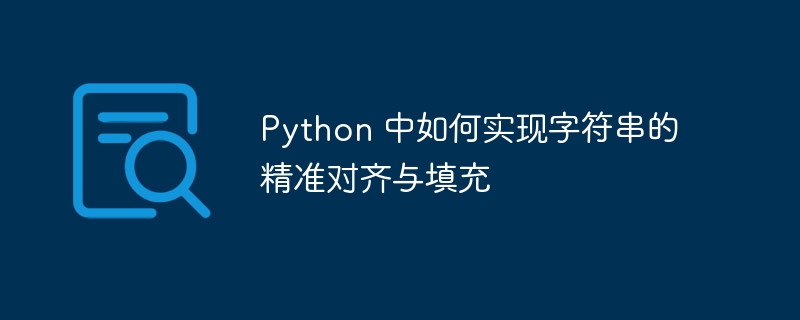 Python 中如何实现字符串的精准对齐与填充（精准.字符串.填充.如何实现.对齐...）