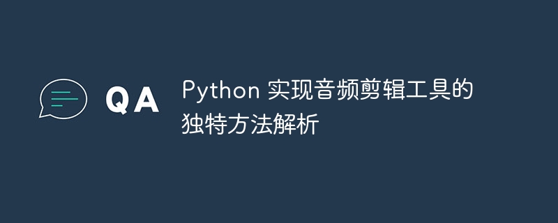 Python 实现音频剪辑工具的独特方法解析（剪辑.解析.独特.音频.工具...）