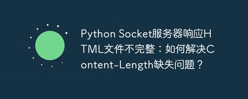 Python Socket服务器响应HTML文件不完整：如何解决Content-Length缺失问题？（如何解决.缺失.不完整.响应.服务器...）