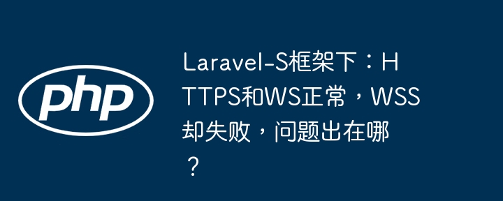 Laravel-S框架下：HTTPS和WS正常，WSS却失败，问题出在哪？（出在.框架.失败.Laravel.HTTPS...）