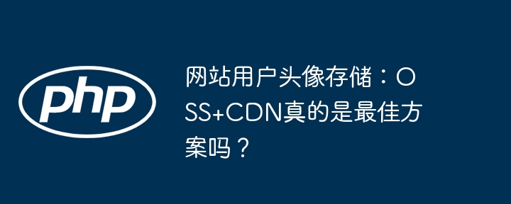 网站用户头像存储：oss+cdn真的是最佳方案吗？