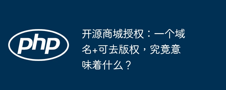 开源商城授权：一个域名+可去版权，究竟意味着什么？