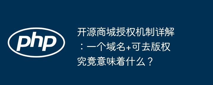 开源商城授权机制详解：一个域名+可去版权究竟意味着什么？