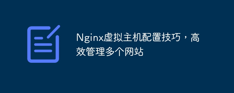 Nginx虚拟主机配置技巧，高效管理多个网站