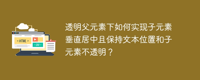 透明父元素下如何实现子元素垂直居中且保持文本位置和子元素不透明？
