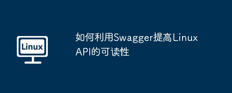 如何利用Swagger提高Linux API的可读性（可读性.利用.提高.Swagger.Linux...........）