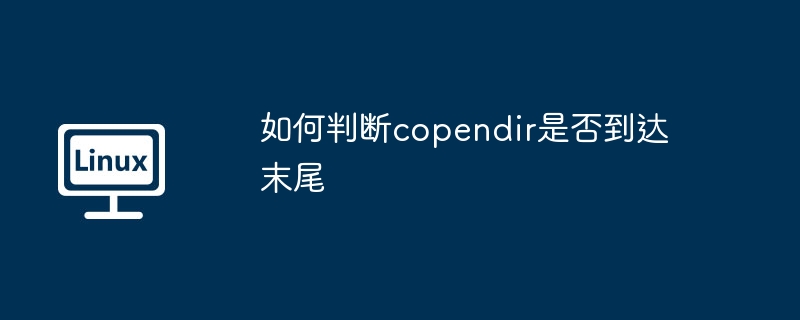 如何判断copendir是否到达末尾（末尾.如何判断.到达.copendir...........）