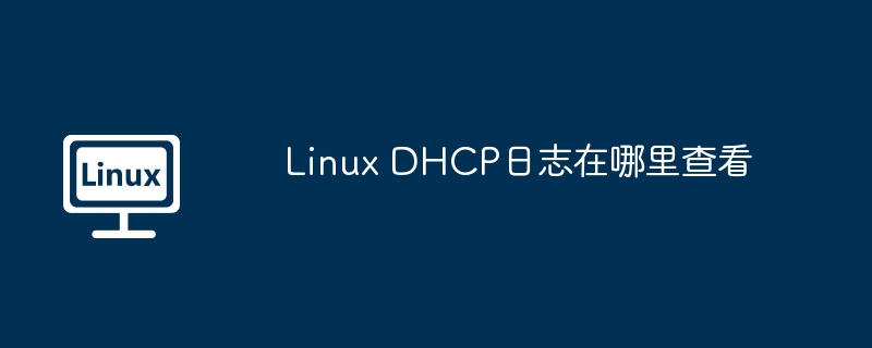 linux dhcp日志在哪里查看