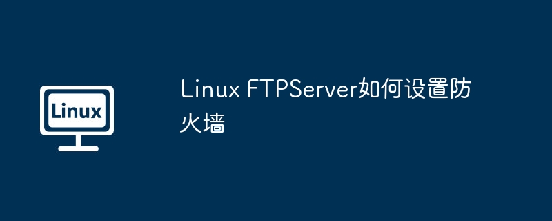 Linux FTPServer如何设置防火墙（防火墙.如何设置.Linux.FTPServer...........）