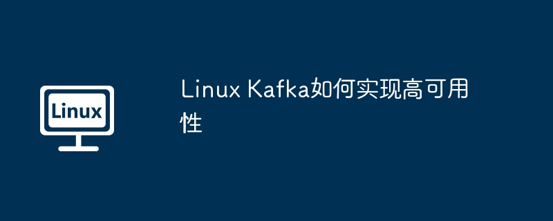 Linux Kafka如何实现高可用性（可用性.如何实现.Linux.Kafka...........）