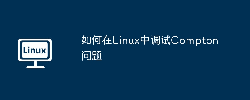 如何在Linux中调试Compton问题（调试.如何在.Linux.Compton...........）