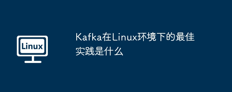 kafka在linux环境下的最佳实践是什么